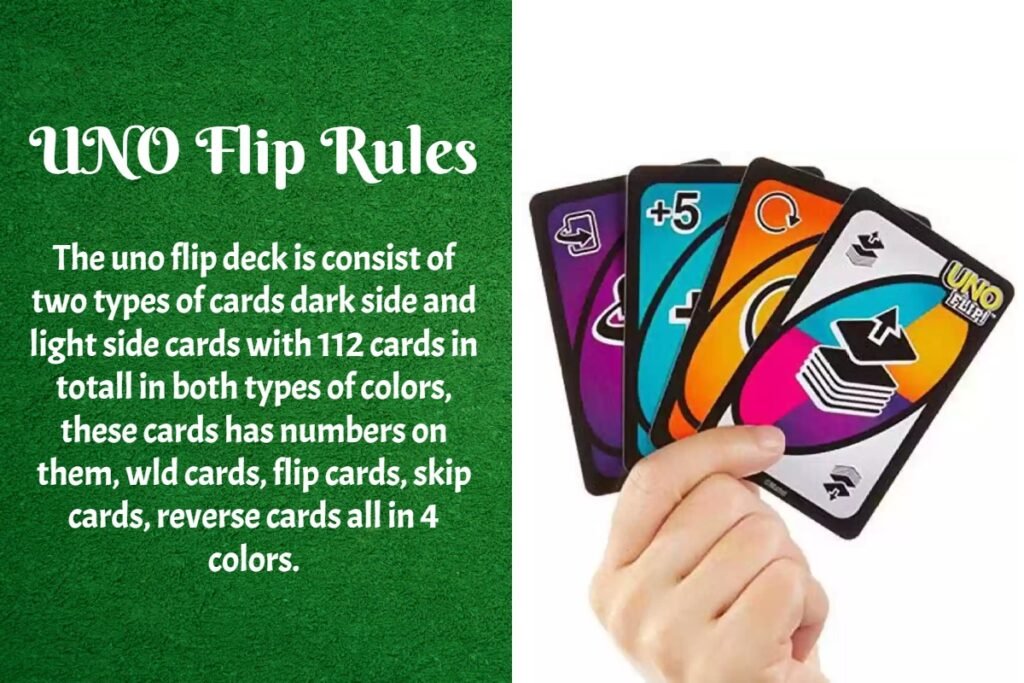 The uno flip deck is consist of two types of cards dark side and light side cards with 112 cards in totall in both types of colors, these cards has numbers on them, wld cards, flip cards, skip cards, reverse cards all in 4 colors.